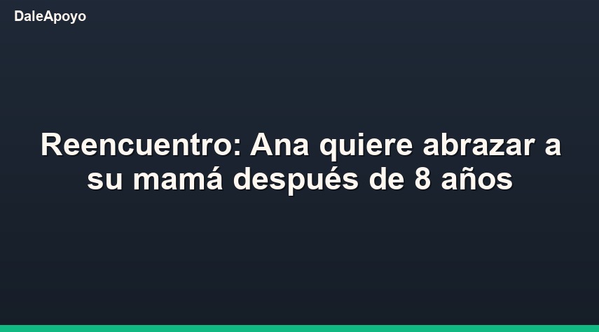 Reencuentro: Ana quiere abrazar a su mamá después de 8 años